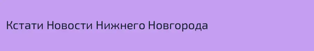 Кстати Новости Нижнего Новгорода